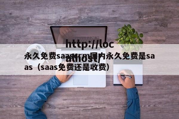 永久免费saascrm国内永久免费是saas(saas免费还是收费)